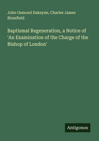 Produktbild: Baptismal Regeneration, a Notice of 'An Examination of the Charge of the Bishop of London'