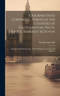 Produktbild: A Journey Into Cornwall, Through the Counties of Southampton, Wilts, Dorset, Somerset & Devon: Interspersed With Remarks, Moral, Historical, Literary,