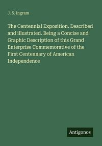 Produktbild: The Centennial Exposition. Described and illustrated. Being a Concise and Graphic Description of this Grand Enterprise Commemorative of the First Cent