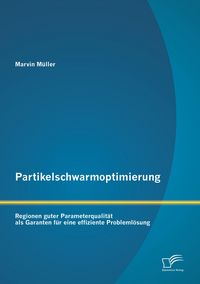 Produktbild: Partikelschwarmoptimierung: Regionen guter Parameterqualit&auml;t als Garanten f&uuml;r eine effiziente Probleml&ouml;sung