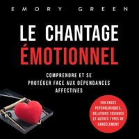 Produktbild: Le Chantage &eacute;motionnel: Comprendre et se prot&eacute;ger face aux d&eacute;pendances affectives, violences psychologiques, relations toxiques et autres types de harc&egrave;lement