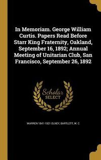 Produktbild: In Memoriam. George William Curtis. Papers Read Before Starr King Fraternity, Oakland, September 16, 1892; Annual Meeting of Unitarian Club, San Franc