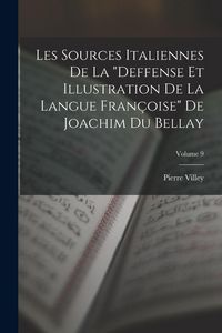 Produktbild: Les Sources Italiennes De La "Deffense Et Illustration De La Langue Fran&ccedil;oise" De Joachim Du Bellay; Volume 9