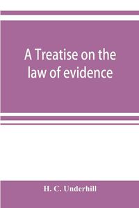 Produktbild: A treatise on the law of evidence, with a discussion of the principles and rules which govern its presentation, reception and exclusion, and the exami