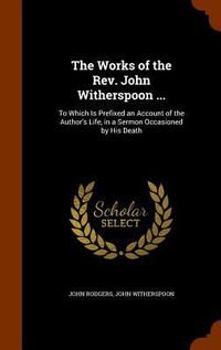 Produktbild: The Works of the Rev. John Witherspoon ...: To Which Is Prefixed an Account of the Author's Life, in a Sermon Occasioned by His Death