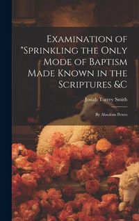 Produktbild: Examination of "Sprinkling the Only Mode of Baptism Made Known in the Scriptures &C; by Absolom Peters