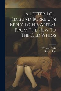 Produktbild: A Letter To ... Edmund Burke ... In Reply To His Appeal From The New To The Old Whigs