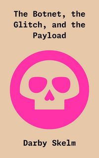 Produktbild: The Botnet, the Glitch, and the Payload (The SKELM Chronicles: Reprehensible Deeds of a Detestable Scoundrel, #1)