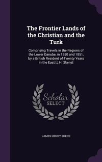 Produktbild: The Frontier Lands of the Christian and the Turk: Comprising Travels in the Regions of the Lower Danube, in 1850 and 1851, by a British Resident of Tw