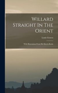 Produktbild: Willard Straight In The Orient: With Illustrations From His Sketch-books