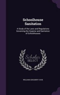 Produktbild: Schoolhouse Sanitation: A Study of the Laws and Regulations Governing the Hygiene and Sanitation of Schoolhouses