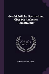 Produktbild: Geschichtliche Nachrichten &Uuml;ber Die Aachener Heiligth&uuml;mer