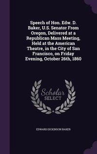 Produktbild: Speech of Hon. Edw. D. Baker, U.S. Senator From Oregon, Delivered at a Republican Mass Meeting, Held at the American Theatre, in the City of San Franc