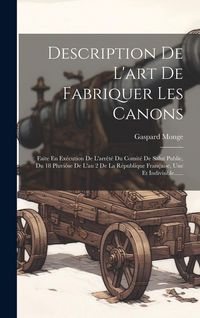 Produktbild: Description De L'art De Fabriquer Les Canons: Faite En Ex&eacute;cution De L'arr&ecirc;t&eacute; Du Comit&eacute; De Salut Public, Du 18 Pluvi&ocirc;se De L'an 2 De La R&eacute;publique Fran