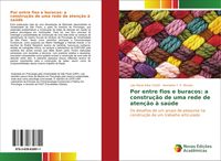 Produktbild: Por entre fios e buracos: a constru&ccedil;&atilde;o de uma rede de aten&ccedil;&atilde;o &agrave; sa&uacute;de