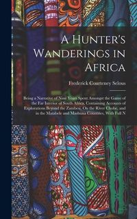Produktbild: A Hunter's Wanderings in Africa: Being a Narrative of Nine Years Spent Amongst the Game of the Far Interior of South Africa, Containing Accounts of Ex