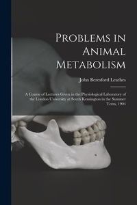 Produktbild: Problems in Animal Metabolism: a Course of Lectures Given in the Physiological Laboratory of the London University at South Kensington in the Summer