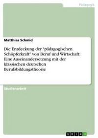 Produktbild: Die Entdeckung der "p&auml;dagogischen Sch&ouml;pferkraft" von Beruf und Wirtschaft: Eine Auseinandersetzung mit der klassischen deutschen Berufsbildungstheorie