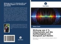 Produktbild: Wirkung von 2 % Chlorhexidin auf die Haftfestigkeit von Komposit auf Dentin