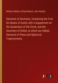 Produktbild: Elements of Geometry, Containing the First Six Books of Euclid, with a Supplement on the Quadrature of the Circle, and the Geometry of Solids, to whic