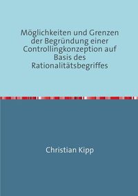 Produktbild: M&ouml;glichkeiten und Grenzen der Begr&uuml;ndung einer Controllingkonzeption auf Basis des Rationalit&auml;tsbegriffes