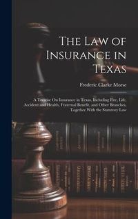 Produktbild: The Law of Insurance in Texas: A Treatise On Insurance in Texas, Including Fire, Life, Accident and Health, Fraternal Benefit, and Other Branches, To