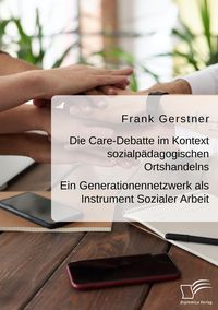 Produktbild: Die Care-Debatte im Kontext sozialp&auml;dagogischen Ortshandelns. Ein Generationennetzwerk als Instrument Sozialer Arbeit