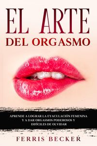 Produktbild: El Arte del Orgasmo: Aprende a lograr la eyaculaci&oacute;n femenina y a dar orgasmos poderosos y dif&iacute;ciles de olvidar