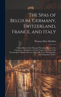 Produktbild: The Spas of Belgium, Germany, Switzerland, France, and Italy: a Hand-book of the Principal Watering Places on the Continent: Descriptive of Their Natu