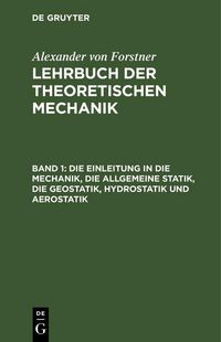 Produktbild: Die Einleitung in die Mechanik, die allgemeine Statik, die Geostatik, Hydrostatik und Aerostatik