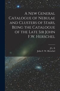 Produktbild: A new General Catalogue of Nebulae and Clusters of Stars, Being the Catalogue of the Late Sir John F.W. Herschel
