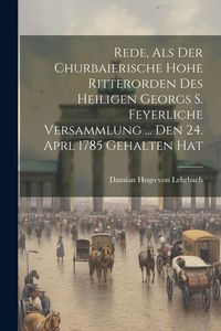 Produktbild: Rede, Als Der Churbaierische Hohe Ritterorden Des Heiligen Georgs S. Feyerliche Versammlung ... Den 24. Aprl 1785 Gehalten Hat