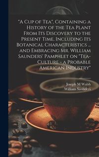 Produktbild: "A cup of tea", Containing a History of the tea Plant From its Discovery to the Present Time, Including its Botanical Characteristics ... and Embracin