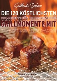 Produktbild: Grillbuch Deluxe: Die 120 k&ouml;stlichsten BBQ-Rezepte f&uuml;r unvergessliche Grillmomente mit Familie und Freunden!