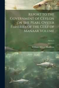 Produktbild: Report to the Government of Ceylon on the Pearl Oyster Fisheries of the Gulf of Manaar Volume; Series 5