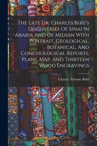 Produktbild: The Late Dr. Charles Beke's Discoveries Of Sinai In Arabia And Of Midian With Portrait, Geological, Botanical, And Conchological Reports, Plans, Map,