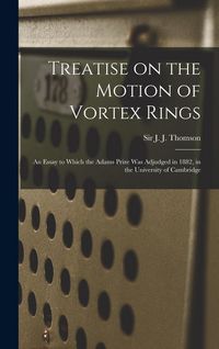 Produktbild: Treatise on the Motion of Vortex Rings; an Essay to Which the Adams Prize Was Adjudged in 1882, in the University of Cambridge