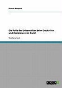 Produktbild: Die Rolle des Unbewu&szlig;ten beim Erschaffen und Rezipieren von Kunst