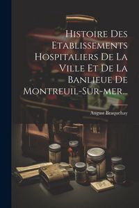 Produktbild: Histoire Des Etablissements Hospitaliers De La Ville Et De La Banlieue De Montreuil-sur-mer...