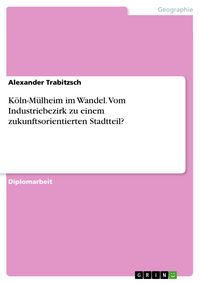 Produktbild: K&ouml;ln-M&uuml;lheim im Wandel. Vom Industriebezirk zu einem zukunftsorientierten Stadtteil?