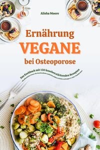 Produktbild: Vegane Ern&auml;hrung bei Osteoporose: Das Kochbuch mit 150 knochenst&auml;rkenden Rezepten - Mit pflanzlicher Power die Knochendichte nat&uuml;rlich erh&ouml;hen, Br&uuml;che