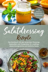 Produktbild: Salatdressing Rezepte: Das Kochbuch mit den leckersten Dressings, Salatso&szlig;en und Vinaigrettes f&uuml;r unz&auml;hlige abwechslungsreiche und k&ouml;stliche Salate -