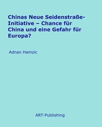 Produktbild: Chinas Neue Seidenstra&szlig;e-Initiative - Chance f&uuml;r China und eine Gefahr f&uuml;r Europa?