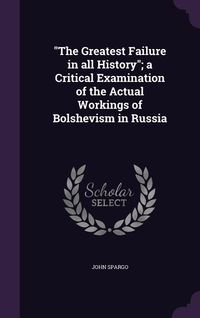 Produktbild: The Greatest Failure in all History; a Critical Examination of the Actual Workings of Bolshevism in Russia