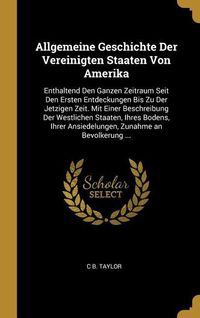 Produktbild: Allgemeine Geschichte Der Vereinigten Staaten Von Amerika: Enthaltend Den Ganzen Zeitraum Seit Den Ersten Entdeckungen Bis Zu Der Jetzigen Zeit. Mit E