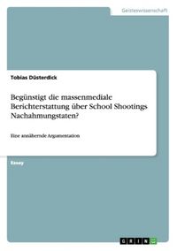 Produktbild: Beg&uuml;nstigt die massenmediale Berichterstattung &uuml;ber School Shootings Nachahmungstaten?