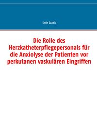 Produktbild: Die Rolle des Herzkatheterpflegepersonals f&uuml;r die Anxiolyse der Patienten vor perkutanen vaskul&auml;ren Eingriffen