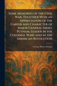 Produktbild: Some Memories of the Civil War, Together With an Appreciation of the Career and Character of Major General Israel Putnam, Leader in the Colonial Wars