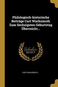 Produktbild: Philologisch-Historische Beitr&auml;ge Curt Wachsmuth Zum Sechzigsten Geburtstag &Uuml;berreicht...