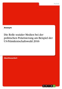 Produktbild: Die Rolle sozialer Medien bei der politischen Polarisierung am Beispiel der US-Pr&auml;sidentschaftswahl 2016
